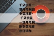 千朵桃花一世开电视剧免费观看--千朵桃花一世开电视剧免费观看途径揭秘