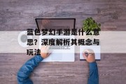 蓝色梦幻手游是什么意思？深度解析其概念与玩法