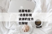 迅雷电影--迅雷影视资源的全方位探秘