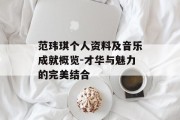 范玮琪个人资料及音乐成就概览-才华与魅力的完美结合