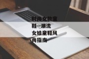 时尚女款童鞋--潮流女娃童鞋风尚指南