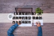 《义勇军进行曲》,抗战精神的象征-歌曲创作与影响解析