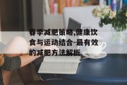 春季减肥策略,健康饮食与运动结合-最有效的减肥方法解析