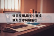 演员罗刚,演艺生涯成就与艺术风格解析
