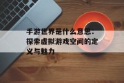 手游世界是什么意思：探索虚拟游戏空间的定义与魅力