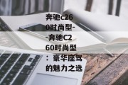 奔驰c260时尚型--奔驰C260时尚型：豪华座驾的魅力之选