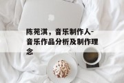 陈苑淇，音乐制作人-音乐作品分析及制作理念