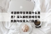 手游教学任务是什么意思？深入解析游戏引导机制与玩家入门指南