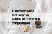 打造独特性(distinctive)产品与服务-提升企业竞争力的关键策略