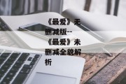 《最爱》无删减版--《最爱》未删减全貌解析
