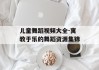 儿童舞蹈视频大全-寓教于乐的舞蹈资源集锦