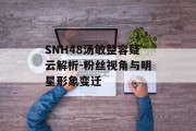SNH48汤敏整容疑云解析-粉丝视角与明星形象变迁
