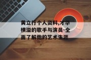 黄立行个人资料,才华横溢的歌手与演员-全面了解他的艺术生涯