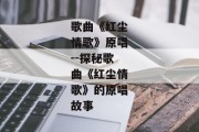 歌曲《红尘情歌》原唱--探秘歌曲《红尘情歌》的原唱故事