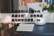 小米手环10“第十代典藏之作”：彩色陶瓷版与四等边屏幕，269元起