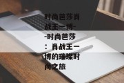 时尚芭莎肖战王一博--时尚芭莎：肖战王一博的璀璨时尚之旅