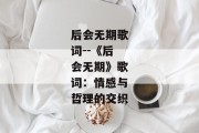 后会无期歌词--《后会无期》歌词：情感与哲理的交织