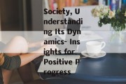 Society, Understanding Its Dynamics- Insights for Positive Progress