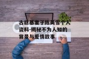 古巨基妻子陈英雪个人资料-揭秘不为人知的背景与爱情故事