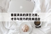 春夏演员的演艺之路，才华与努力的完美结合