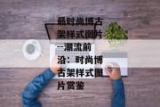 最时尚博古架样式图片--潮流前沿：时尚博古架样式图片赏鉴