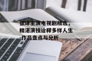 张译主演电视剧精选，精湛演技诠释多样人生-作品盘点与分析