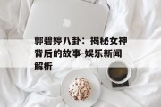 郭碧婷八卦：揭秘女神背后的故事-娱乐新闻解析