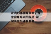 亚洲形体健身学院，专业健身培训的摇篮-学院简介与课程特色