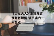 《少女大人》主演阵容及角色解析-演员实力大盘点