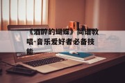 《酒醉的蝴蝶》简谱教唱-音乐爱好者必备技能