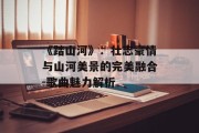 《踏山河》：壮志豪情与山河美景的完美融合-歌曲魅力解析