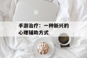 手游治疗：一种新兴的心理辅助方式