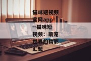 猫咪短视频官网app--猫咪短视频：萌宠世界的精彩汇聚