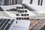 消愁歌词--《消愁歌词：情感的深度与共鸣》