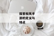 探索和风手游的定义与特点