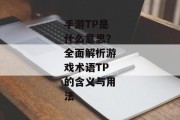 手游TP是什么意思？全面解析游戏术语TP的含义与用法