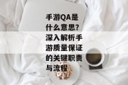 手游QA是什么意思？深入解析手游质量保证的关键职责与流程