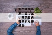 解密轻度手游：低门槛、高乐趣的移动游戏新趋势