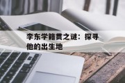 李东学籍贯之谜：探寻他的出生地