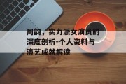 周韵，实力派女演员的深度剖析-个人资料与演艺成就解读