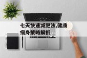 七天快速减肥法,健康瘦身策略解析