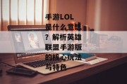 手游LOL是什么意思？解析英雄联盟手游版的核心玩法与特色