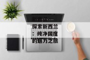 新西兰--探索新西兰：纯净国度的魅力之旅