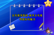 古代服饰装扮-探寻古代服饰装扮的魅力