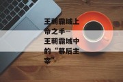 王朝霸域上帝之手--王朝霸域中的“幕后主宰”