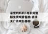 亲爱的妈妈6电影完整版免费观看指南-高清无广告观影体验