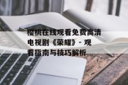 樱桃在线观看免费高清电视剧《荣耀》- 观看指南与技巧解析