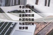 手游优化是什么意思？全面解析提升游戏性能与体验的关键步骤