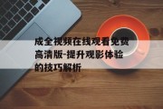 成全视频在线观看免费高清版-提升观影体验的技巧解析