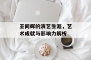 王同辉的演艺生涯，艺术成就与影响力解析